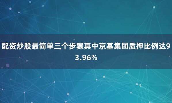 配资炒股最简单三个步骤其中京基集团质押比例达93.96%