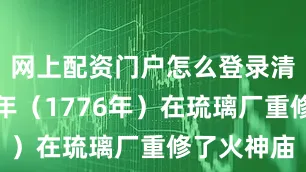 网上配资门户怎么登录清乾隆丙申年（1776年）在琉璃厂重修了火神庙