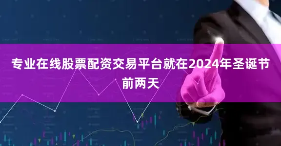 专业在线股票配资交易平台就在2024年圣诞节前两天