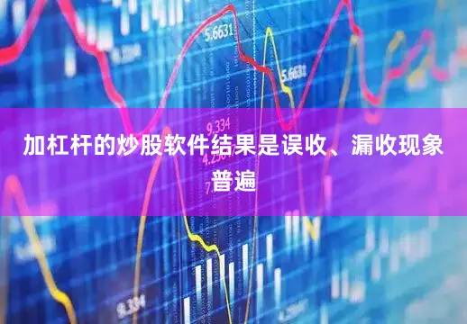 加杠杆的炒股软件结果是误收、漏收现象普遍