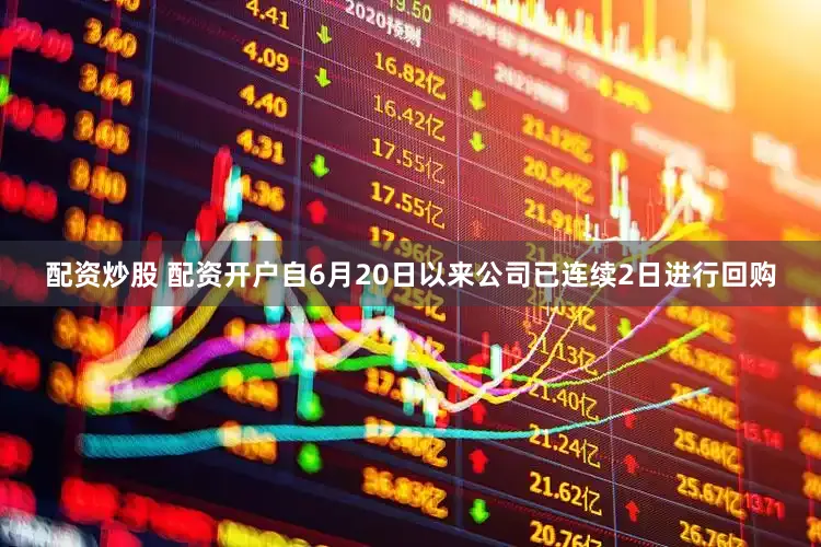 配资炒股 配资开户自6月20日以来公司已连续2日进行回购