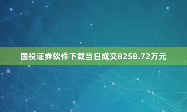国投证券软件下载当日成交8258.72万元