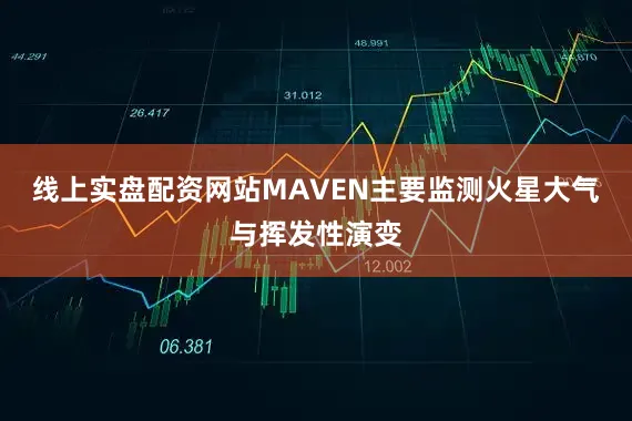 线上实盘配资网站MAVEN主要监测火星大气与挥发性演变