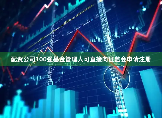 配资公司100强基金管理人可直接向证监会申请注册