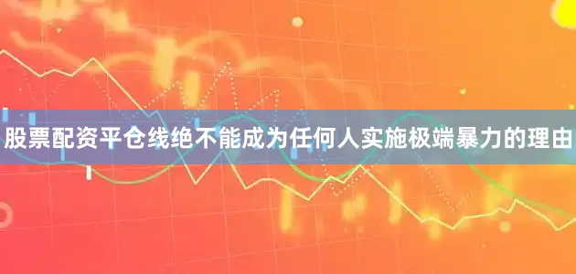 股票配资平仓线绝不能成为任何人实施极端暴力的理由
