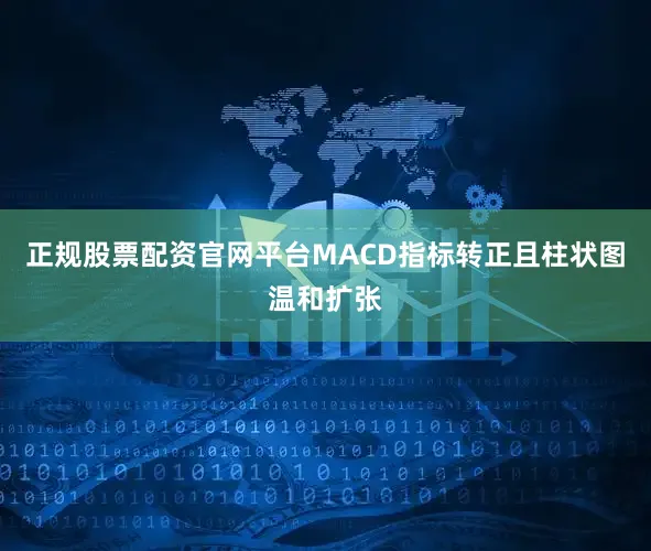 正规股票配资官网平台MACD指标转正且柱状图温和扩张