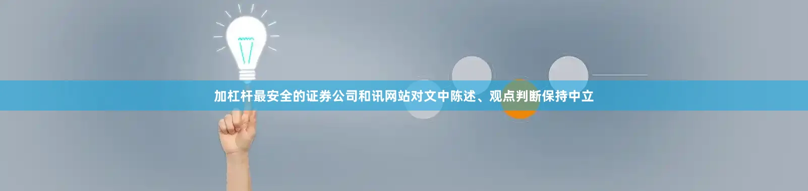 加杠杆最安全的证券公司和讯网站对文中陈述、观点判断保持中立