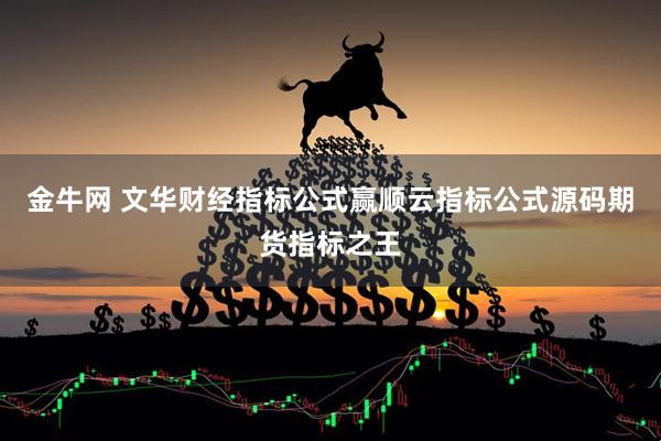 金牛网 文华财经指标公式赢顺云指标公式源码期货指标之王