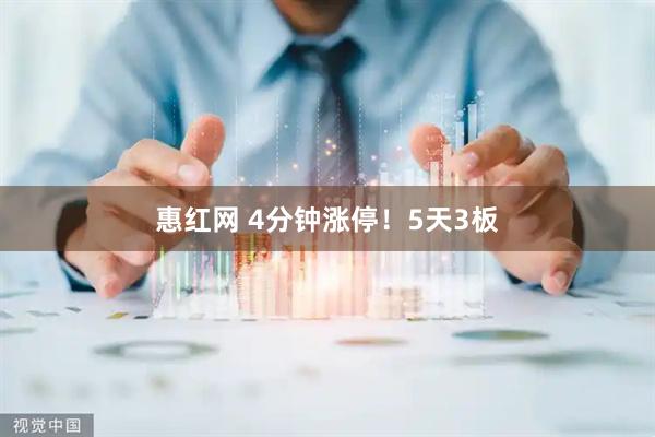 惠红网 4分钟涨停！5天3板