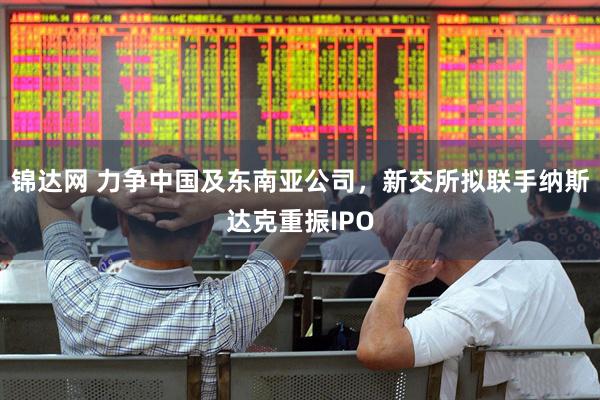 锦达网 力争中国及东南亚公司，新交所拟联手纳斯达克重振IPO