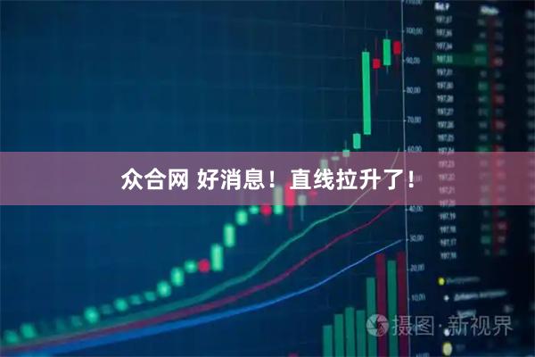 众合网 好消息！直线拉升了！