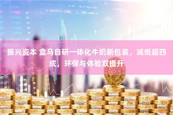 振兴资本 盒马自研一体化牛奶新包装，减纸超四成，环保与体验双提升