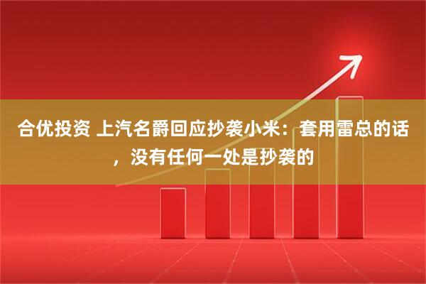 合优投资 上汽名爵回应抄袭小米：套用雷总的话，没有任何一处是抄袭的